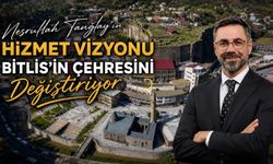 Nesrullah Tanğlay’ın Hizmet Vizyonu Bitlis’in Çehresini Değiştiriyor