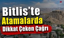 Bitlis’te Atamalarda Dikkat Çeken Çağrı