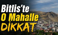 Bitlis’te O Mahalle Dikkat!