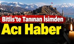 Bitlis’te Tanınan İsimden Acı Haber