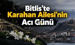 Bitlis’te Karahan Ailesi’nin Acı Günü