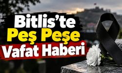 Bitlis’te Peş Peşe Vafat Haberi