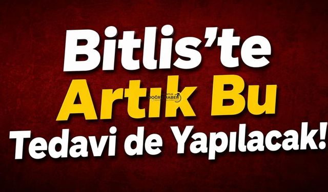 Bitlis’te Artık Bu Tedavi de Yapılacak!