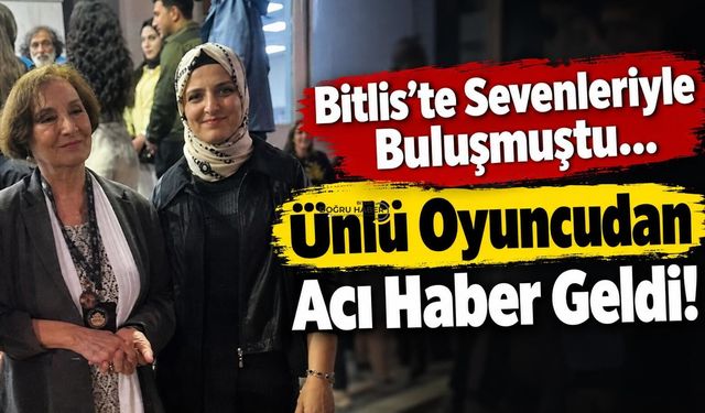 Bitlis’te Sevenleriyle Buluşmuştu,Ünlü Oyuncudan Acı Haber Geldi!