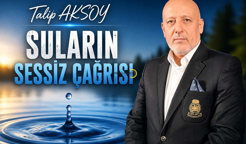 Talip Aksoy’un Kaleminden:Suların Sessiz Çağrısı