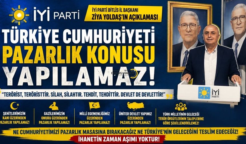İYİ Parti Bitlis İl Başkanı Ziya Yoldaş: “Türkiye Cumhuriyeti pazarlık konusu yapılamaz”