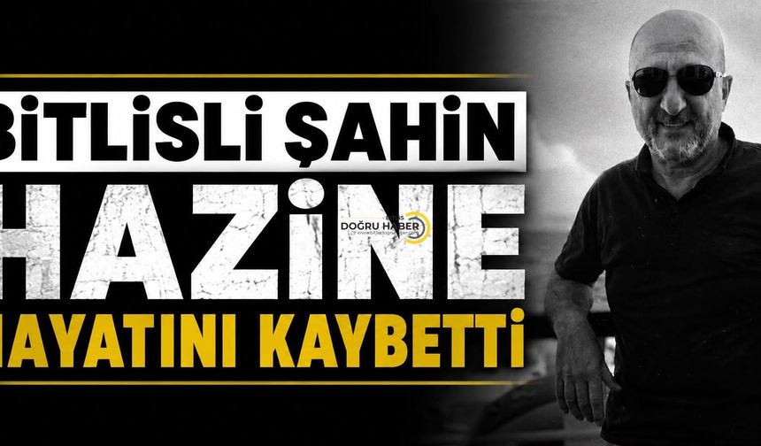 Bitlisli Şahin Hazine Hayatını Kaybetti