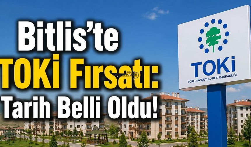 Bitlis’te TOKİ Fırsatı: Tarih Belli Oldu!