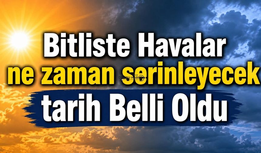 Bitlis’te Havalar Ne Zaman Serinleyecek? Tarih Belli Oldu