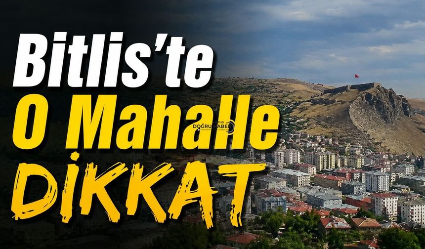 Bitlis’te O Mahalle Dikkat!