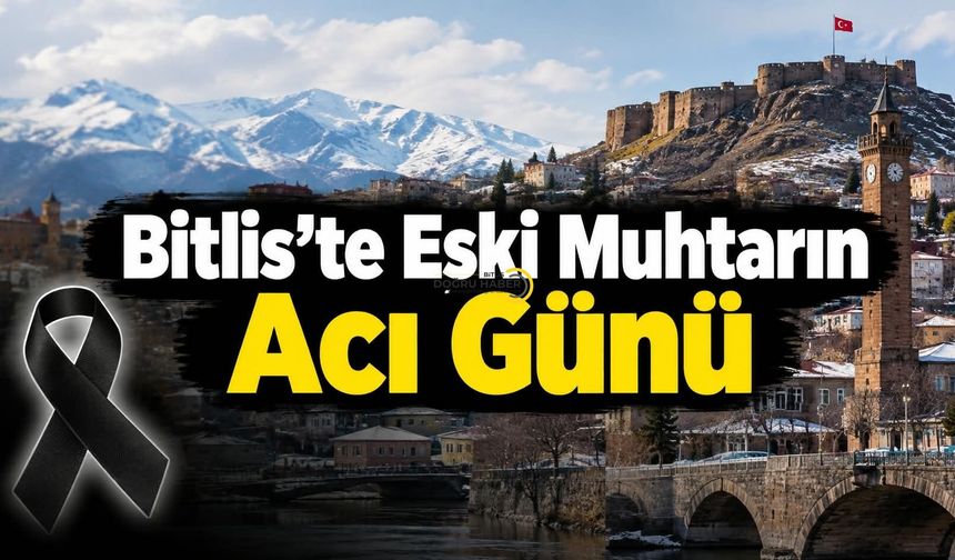 Bitlis’te Eski Muhtarın Acı Günü