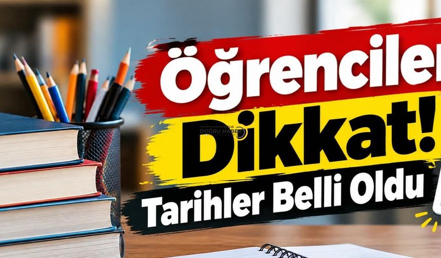 Öğrenciler Dikkat! Tarihler Belli Oldu