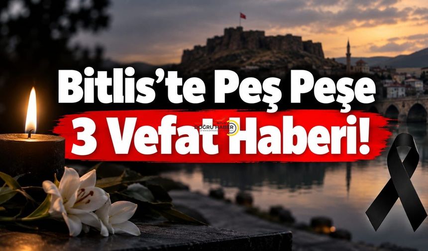 Bitlis’te Peş Peşe 3 Vefat Haberi!