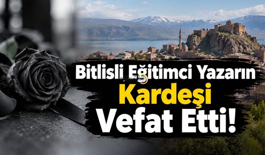 Bitlisli Eğitimci Yazarın Kardeşi Vefat Etti!