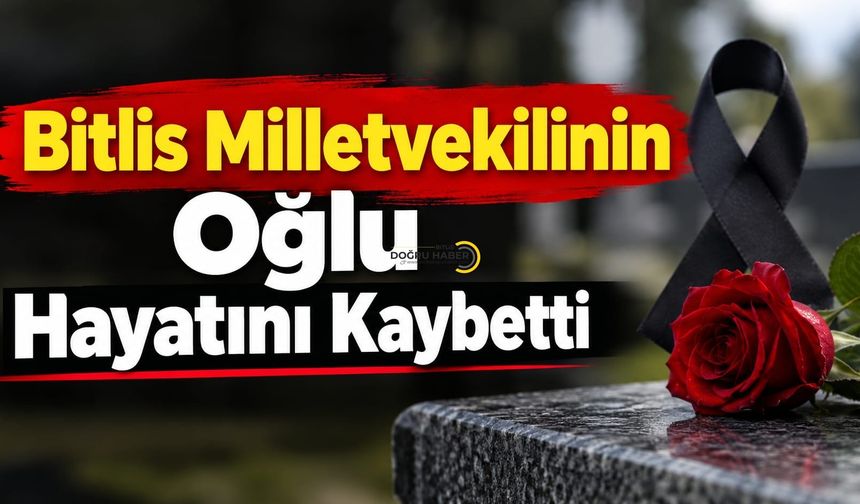 Bitlis Milletvekilinin Oğlu Hayatını Kaybetti