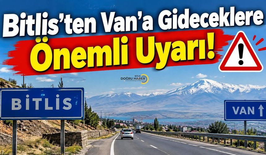 Bitlis’ten Van'a Gideceklere Önemli Uyarı!