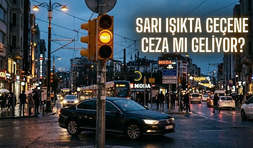Sarı Işıkta Geçenlere Ceza mı Geliyor?