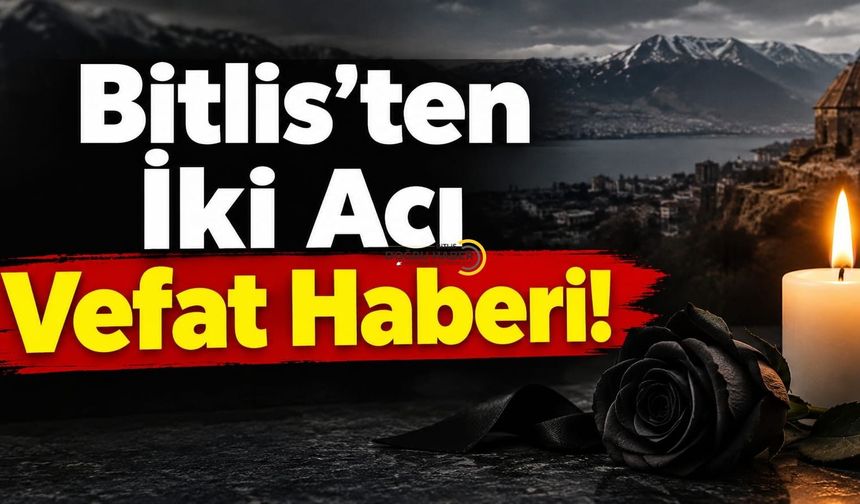 Bitlis’ten İki Acı Vefat Haberi!
