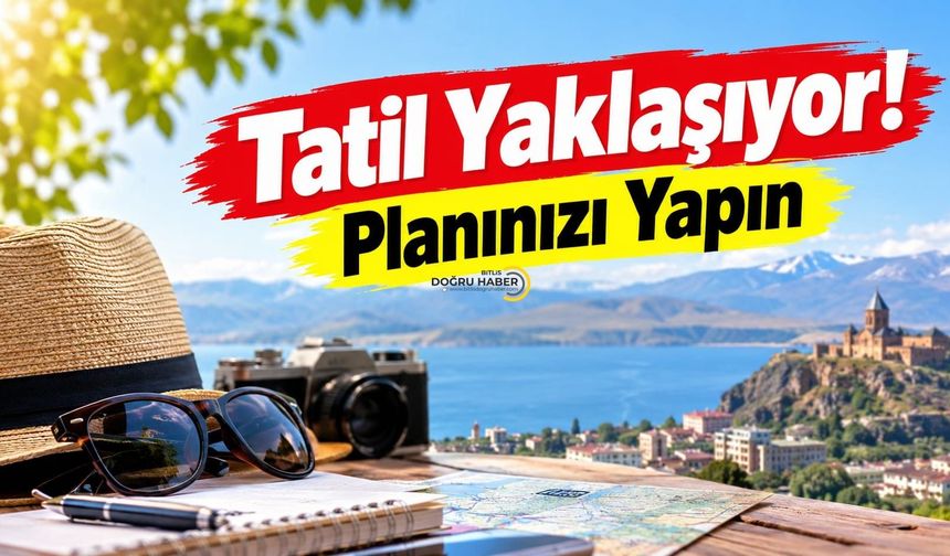 Tatil Yaklaşıyor! Planınızı Yapın